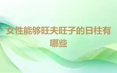 女性能够旺夫旺子的日柱有哪些