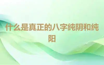 什么是真正的八字纯阴和纯阳