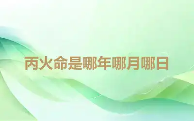 丙火命是哪年哪月哪日