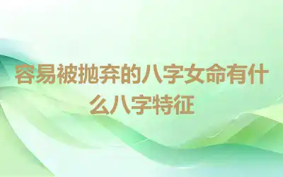 容易被抛弃的八字女命有什么八字特征