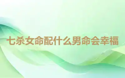 七杀女命配什么男命会幸福