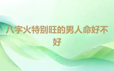 八字火特别旺的男人命好不好