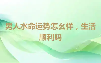 男人水命运势怎幺样，生活顺利吗