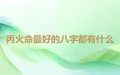 丙火命最好的八字都有什么