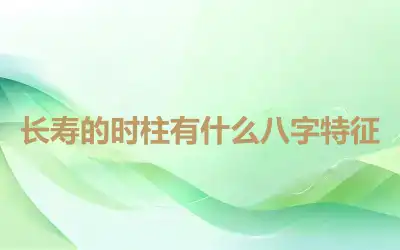 长寿的时柱有什么八字特征