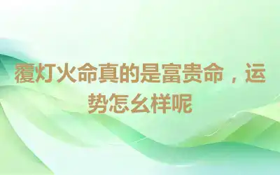 覆灯火命真的是富贵命，运势怎幺样呢