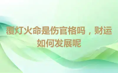 覆灯火命是伤官格吗，财运如何发展呢