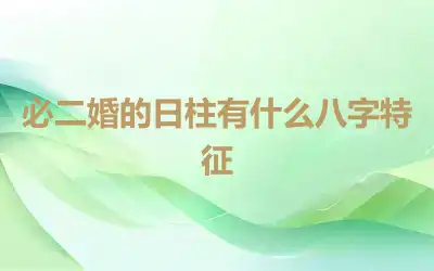 必二婚的日柱有什么八字特征