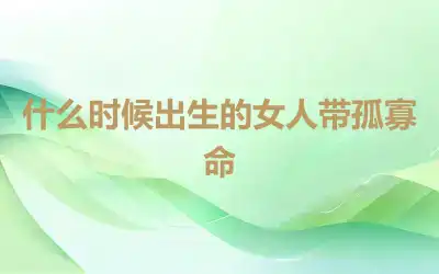 什么时候出生的女人带孤寡命