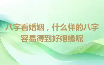 八字看婚姻，什么样的八字容易得到好姻缘呢