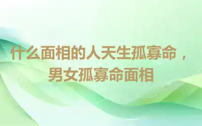 什么面相的人天生孤寡命，男女孤寡命面相