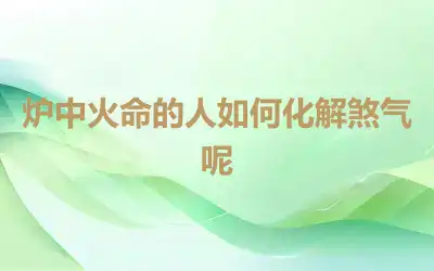 炉中火命的人如何化解煞气呢