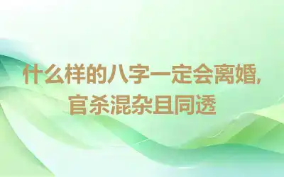 什么样的八字一定会离婚,官杀混杂且同透