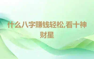 什么八字赚钱轻松,看十神财星