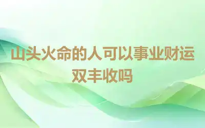 山头火命的人可以事业财运双丰收吗