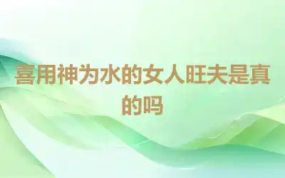 喜用神为水的女人旺夫是真的吗