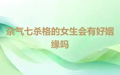 杂气七杀格的女生会有好姻缘吗