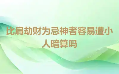 比肩劫财为忌神者容易遭小人暗算吗