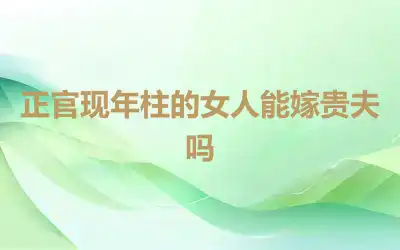 正官现年柱的女人能嫁贵夫吗