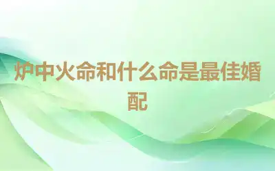 炉中火命和什么命是最佳婚配